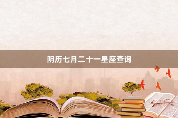阴历七月二十一星座查询